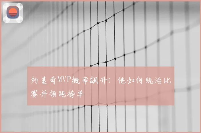 约基奇MVP概率飙升：他如何统治比赛并领跑榜单