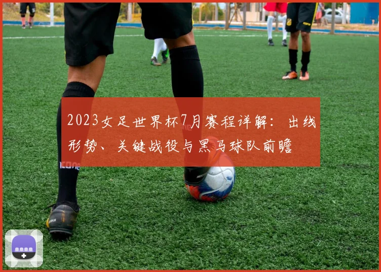 2023女足世界杯7月赛程详解：出线形势、关键战役与黑马球队前瞻