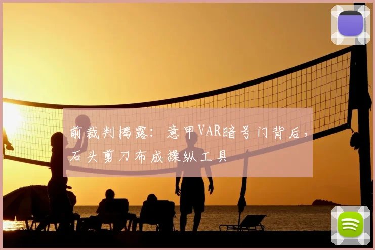 前裁判揭露：意甲VAR暗号门背后，石头剪刀布成操纵工具
