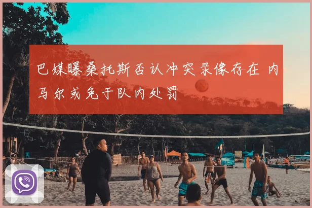 巴媒曝桑托斯否认冲突录像存在 内马尔或免于队内处罚