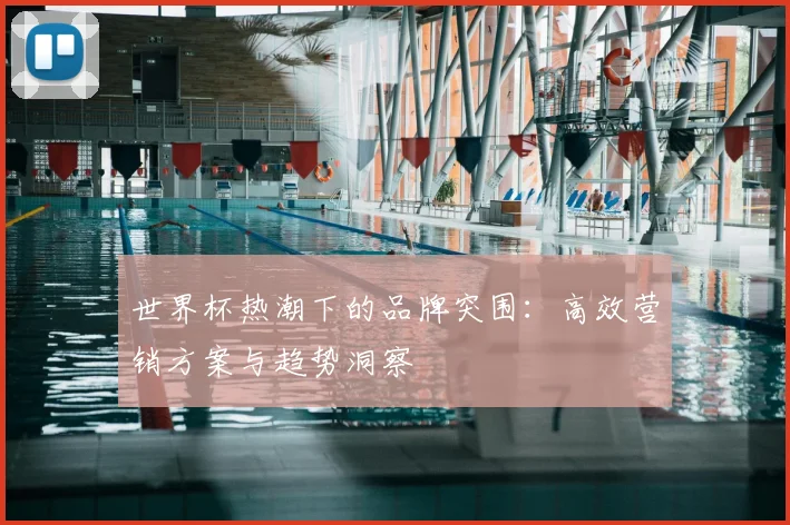 世界杯热潮下的品牌突围：高效营销方案与趋势洞察