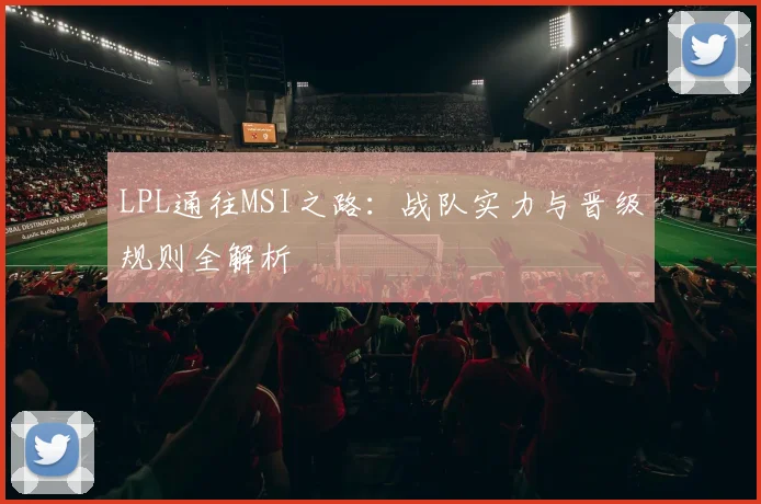 LPL通往MSI之路:战队实力与晋级规则全解析
