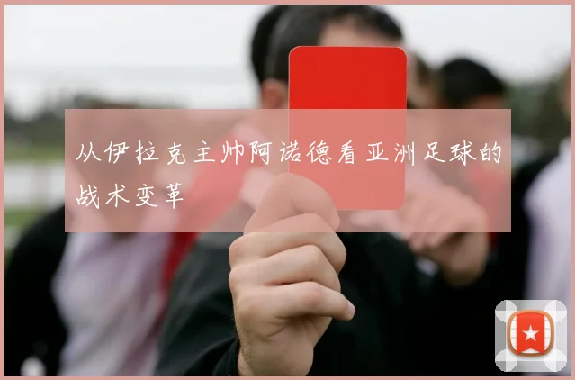 从伊拉克主帅阿诺德看亚洲足球的战术变革