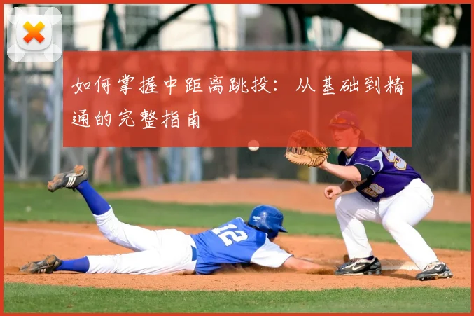 如何掌握中距离跳投：从基础到精通的完整指南