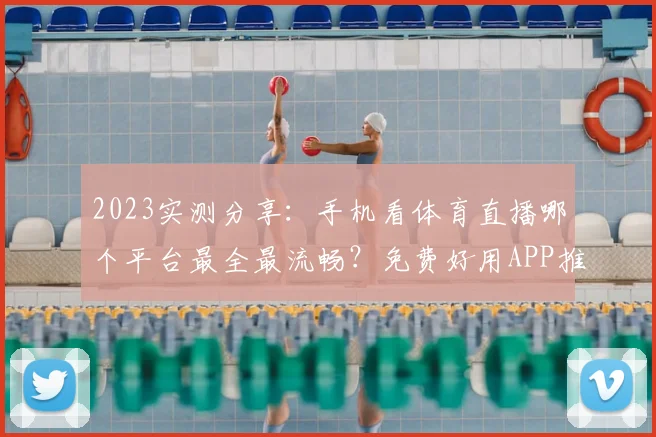 2023实测分享：手机看体育直播哪个平台最全最流畅？免费好用APP推荐
