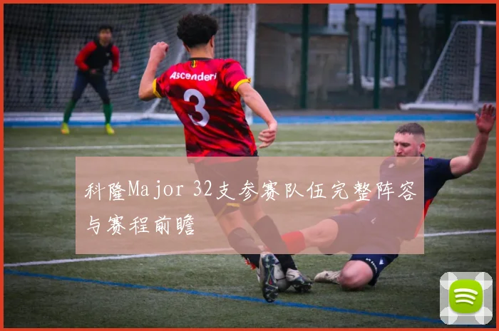 科隆Major 32支参赛队伍完整阵容与赛程前瞻