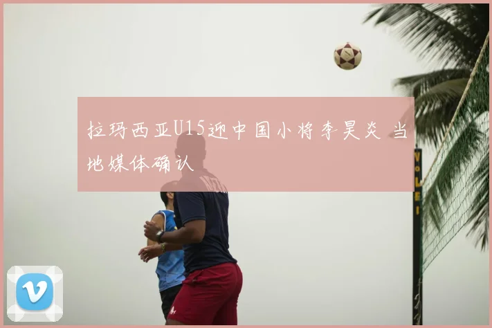 拉玛西亚U15迎中国小将李昊炎 当地媒体确认