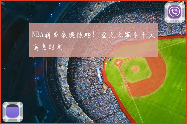 NBA新秀表现惊艳！盘点本赛季十大高光时刻